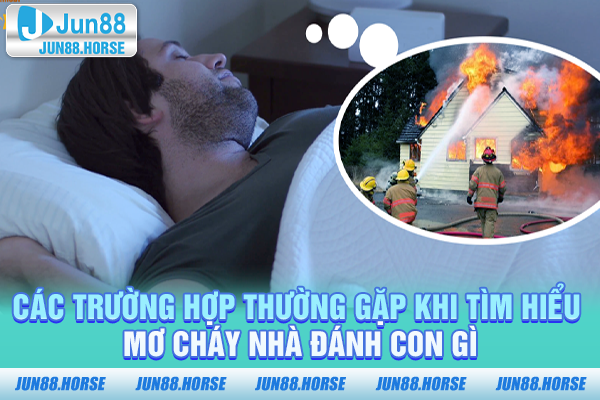 Các trường hợp thường gặp khi tìm hiểu mơ cháy nhà đánh con gì