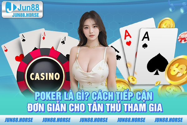 Poker là gì? Cách tiếp cận đơn giản cho tân thủ tham gia