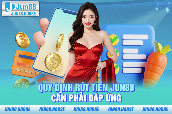 Quy định rút tiền JUN88 cần phải đáp ứng